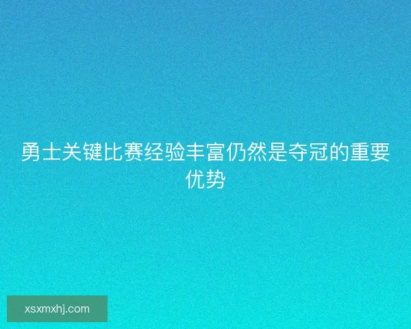 勇士关键比赛经验丰富仍然是夺冠的重要优势