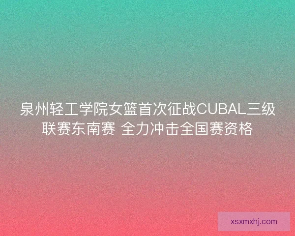 泉州轻工学院女篮首次征战CUBAL三级联赛东南赛 全力冲击全国赛资格