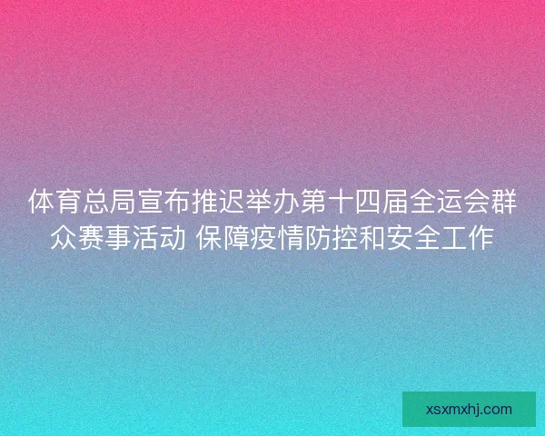体育总局宣布推迟举办第十四届全运会群众赛事活动 保障疫情防控和安全工作 体育总局宣布推迟举办第十四届全运会群众赛事活动 保障疫情防控和安全工作