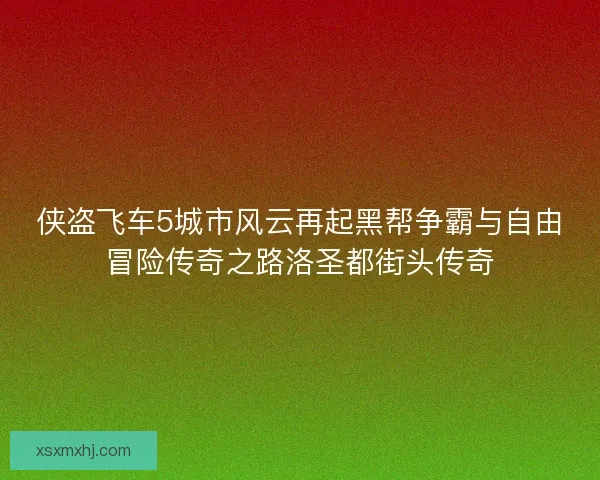 侠盗飞车5城市风云再起黑帮争霸与自由冒险传奇之路洛圣都街头传奇 侠盗飞车5城市风云再起黑帮争霸与自由冒险传奇之路洛圣都街头传奇